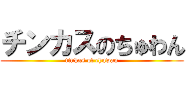チンカスのちゅわん (tinkas of chuwan)