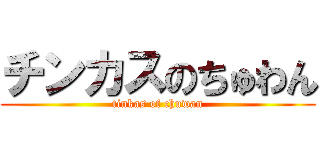 チンカスのちゅわん (tinkas of chuwan)