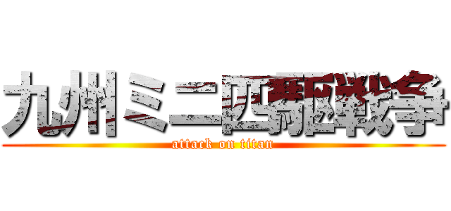 九州ミニ四駆戦争 (attack on titan)