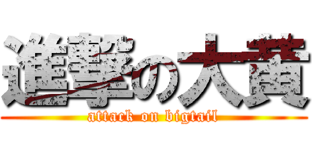 進撃の大黄 (attack on bigtail)