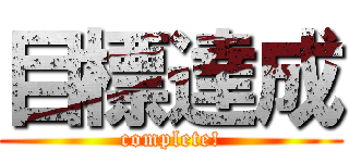 目標達成 (complete!)