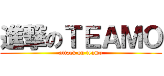 進撃のＴＥＡＭＯ (attack on teamo)