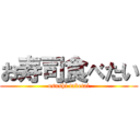 お寿司食べたい (osushi tabetai)