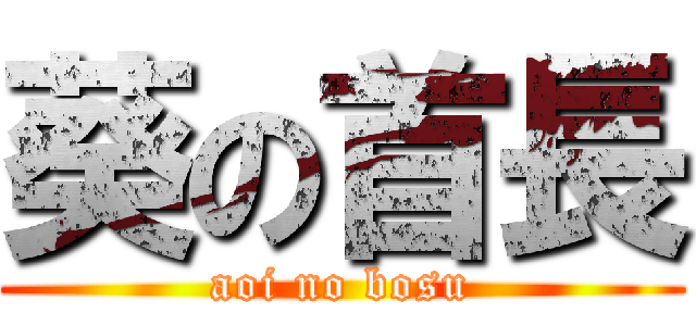 葵の首長 (aoi no bosu)