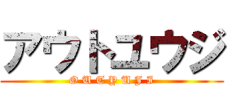 アウトユウジ (O U T Y U J I)