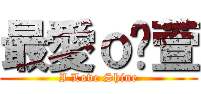 最愛ｏ瑀萱 (I Love Shine)