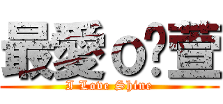 最愛ｏ瑀萱 (I Love Shine)