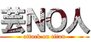 芸ＮＯ人 (attack on titan)