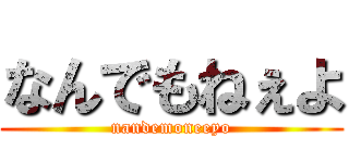なんでもねぇよ (nandemoneeyo)