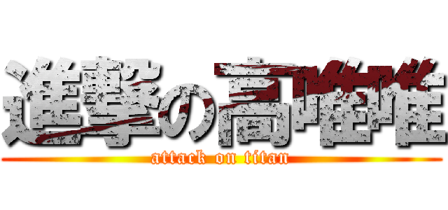 進撃の高唯唯 (attack on titan)