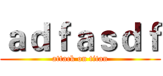 ａｄｆａｓｄｆ (attack on titan)