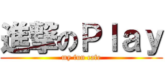 進撃のＰｌａｙ (my fun cafe)