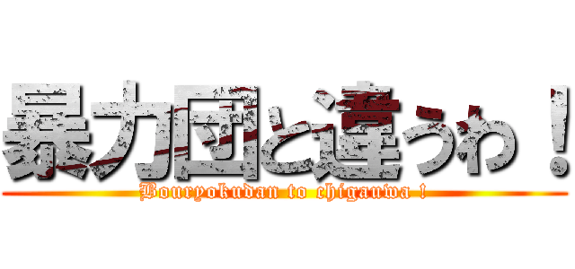 暴力団と違うわ！ (Bouryokudan to chigauwa !)