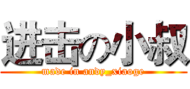 进击の小叔 (made in andy_xiaoge)