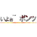 いよぉ~ ポンッ (iyo - pon)