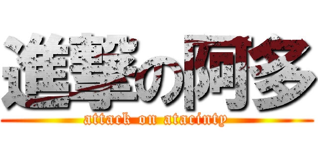 進撃の阿多 (attack on atacinty)
