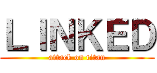 ＬＩＮＫＥＤ (attack on titan)