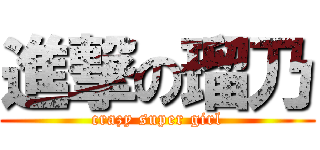 進撃の瑠乃 (crazy super girl)