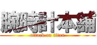 腕時計本舗 (attack on titan)