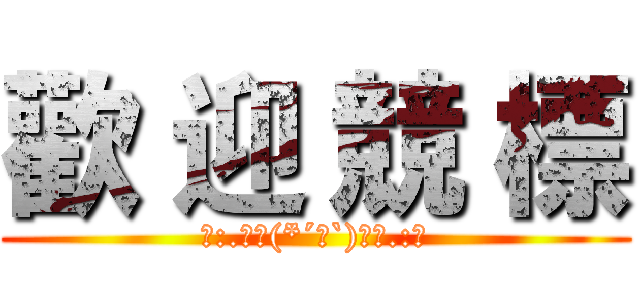 歡 迎 競 標 (｡:.ﾟヽ(*´∀`)ﾉﾟ.:｡)