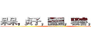 呆呆，贞子，圈圈，骚睿，瓜猫 (attack on team)
