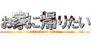 お家に帰りたい (attack on titan)