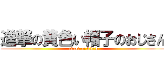 進撃の黄色い帽子のおじさん (attack on kiirio)