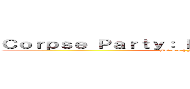 Ｃｏｒｐｓｅ Ｐａｒｔｙ： Ｂｌｏｏｄ Ｃｏｖｅｒｅｄ (Mulomonoh Fansub)