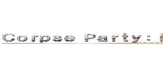 Ｃｏｒｐｓｅ Ｐａｒｔｙ： Ｂｌｏｏｄ Ｃｏｖｅｒｅｄ (Mulomonoh Fansub)