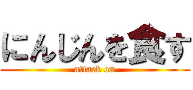 にんじんを食す (attack on)