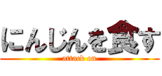 にんじんを食す (attack on)