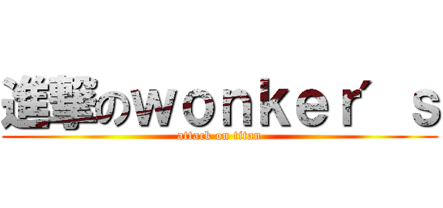 進撃のｗｏｎｋｅｒ＇ｓ (attack on titan)