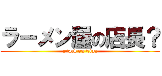 ラーメン屋の店長？ (attack on titan)