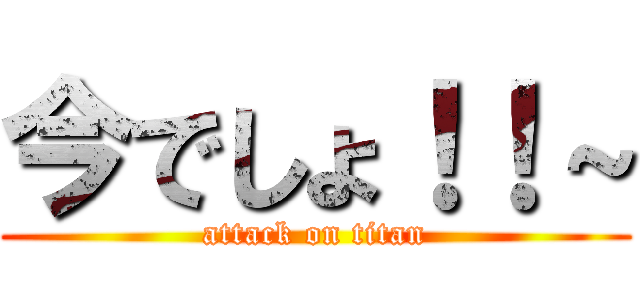 今でしょ！！～ (attack on titan)