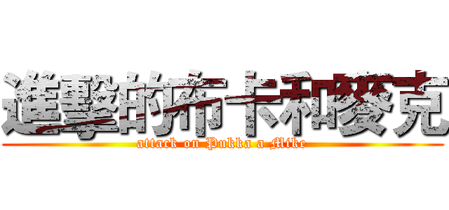 進擊的布卡和麥克 (attack on Pukka a Mike)