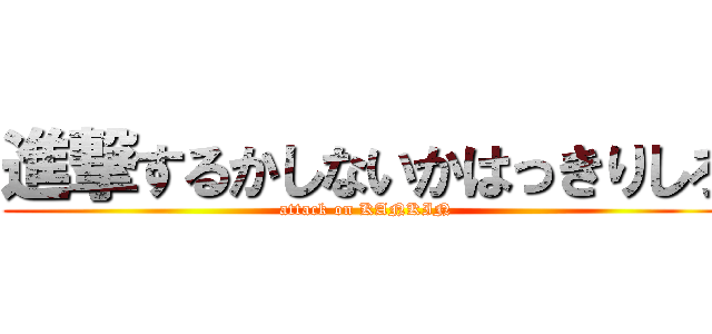 進撃するかしないかはっきりしろ (attack on KANKIN)