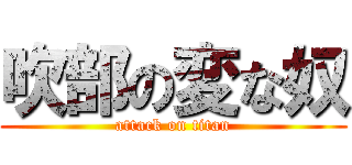 吹部の変な奴 (attack on titan)