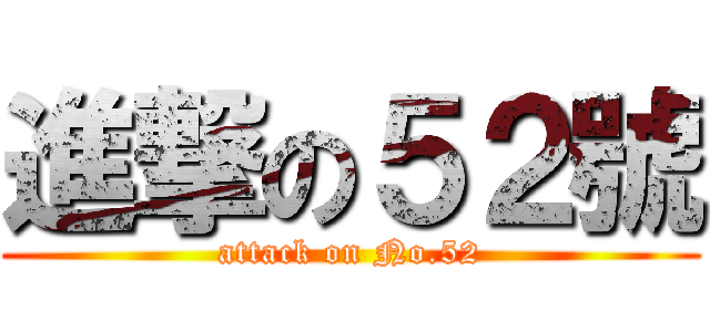 進撃の５２號 (attack on No.52)