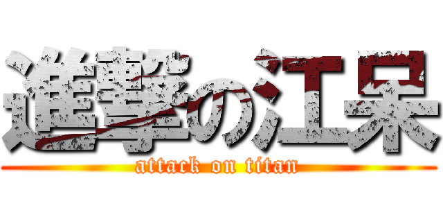 進撃の江呆 (attack on titan)
