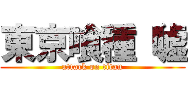 東京喰種（嘘 (attack on titan)