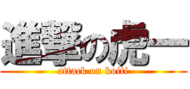 進撃の虎一 (attack on koiti)