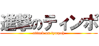 進撃のティンポ (attack on tympoh)