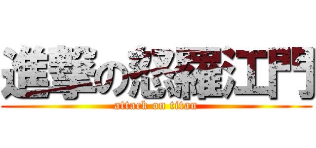 進撃の怒羅江門 (attack on titan)