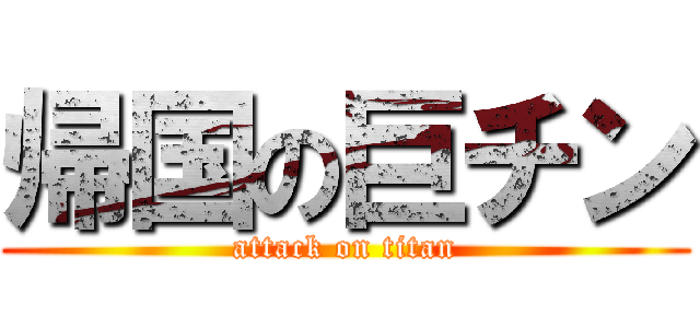 帰国の巨チン (attack on titan)