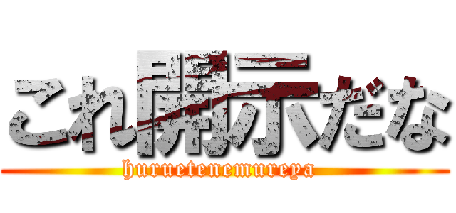 これ開示だな (huruetenemureya )