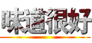 味道很好 ()
