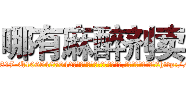 哪有麻醉剂卖 (哪有麻醉剂卖【电-151x68344x817-Q1065427042元吉药业】我们做的是长期生意,靠的是老客户长期支持http://sngk.net/X7SCTx

参考消息网我们做的是长期生意,靠的是老客户长期支持也许我们早该意识到，就连鲍勃·霍斯金斯（金球奖戏剧类电影男主角 
)