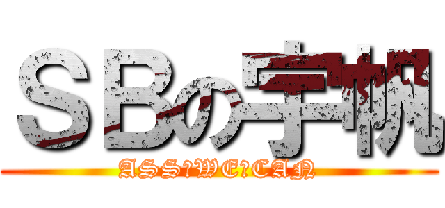 ＳＢの宇帆 (ASS♂WE♂CAN)