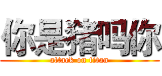 你是猪吗你 (attack on titan)