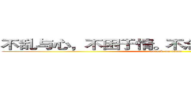 不乱与心，不困于情。不念过去，不畏将来。 (attack on titan)